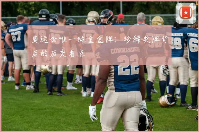 奥运会唯一纯金金牌:珍稀奖牌背后的历史看点