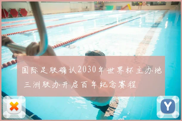 国际足联确认2030年世界杯主办地 三洲联办开启百年纪念赛程