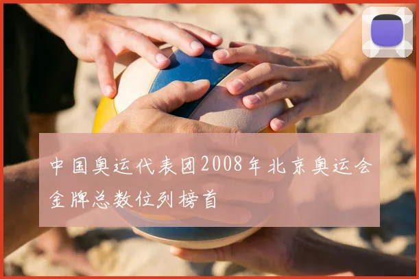 中国奥运代表团2008年北京奥运会金牌总数位列榜首