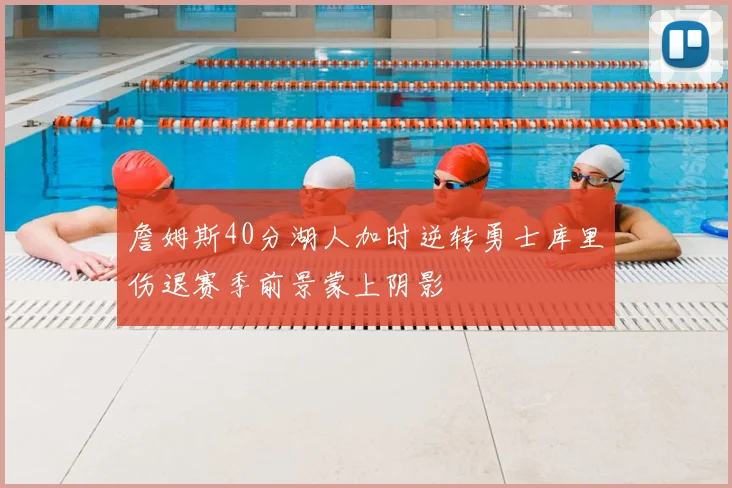 詹姆斯40分湖人加时逆转勇士库里伤退赛季前景蒙上阴影