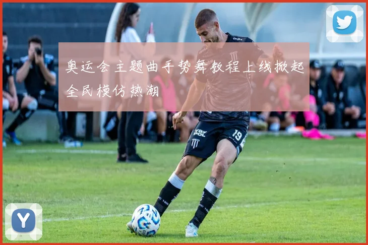 奥运会主题曲手势舞教程上线掀起全民模仿热潮