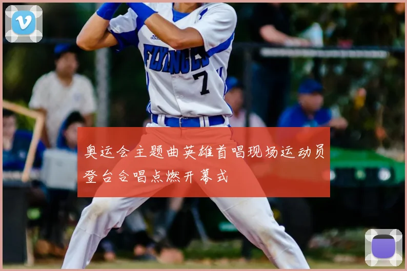 奥运会主题曲英雄首唱现场运动员登台合唱点燃开幕式