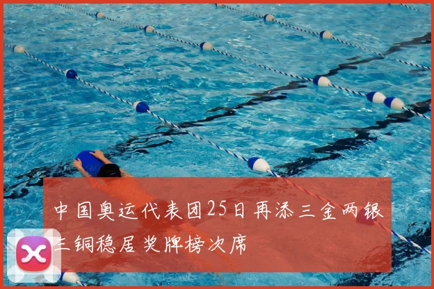 中国奥运代表团25日再添三金两银三铜稳居奖牌榜次席