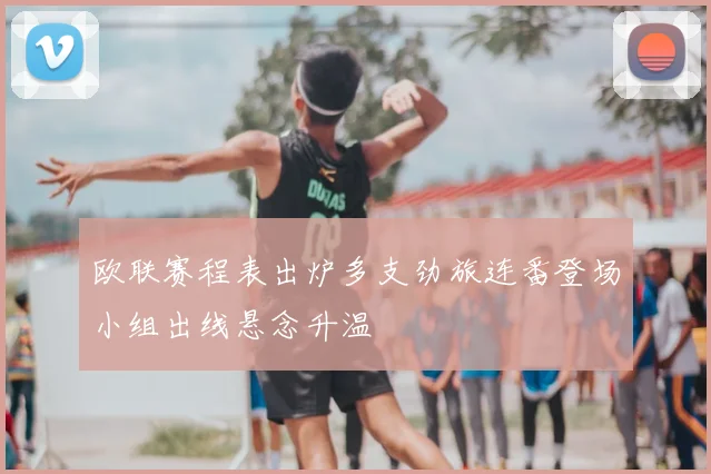 欧联赛程表出炉多支劲旅连番登场小组出线悬念升温