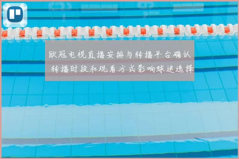 欧冠电视直播安排与转播平台确认 转播时段和观看方式影响球迷选择