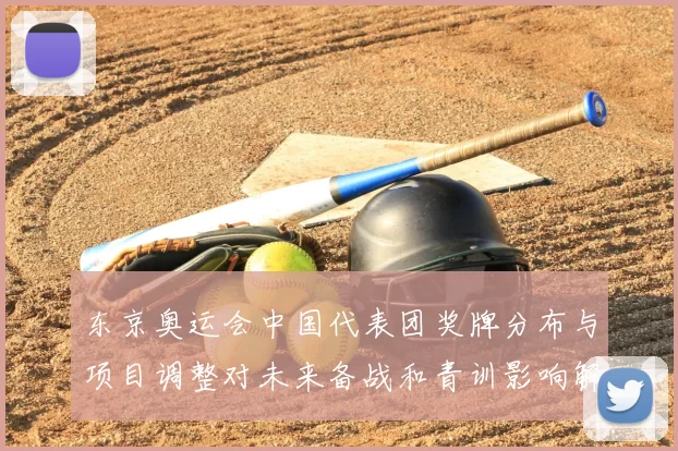 东京奥运会中国代表团奖牌分布与项目调整对未来备战和青训影响解析