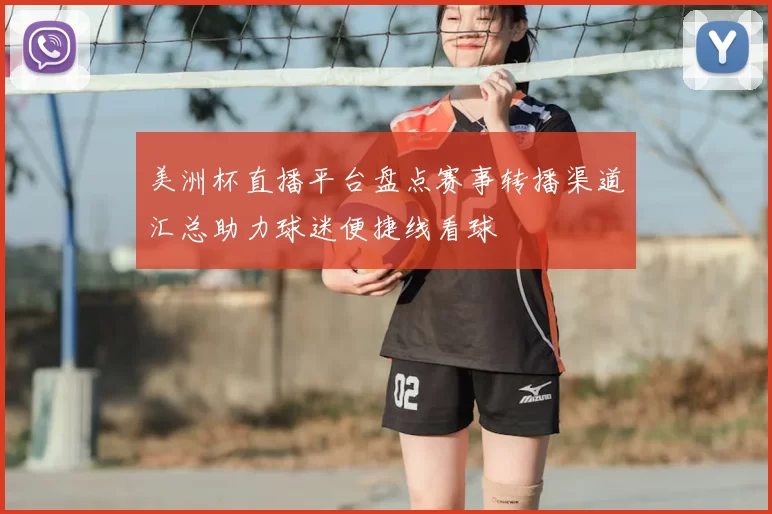 美洲杯直播平台盘点赛事转播渠道汇总助力球迷便捷线看球