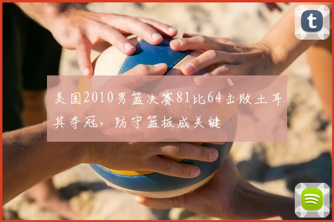 美国2010男篮决赛81比64击败土耳其夺冠,防守篮板成关键