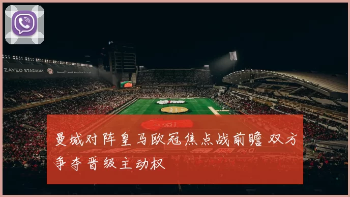 曼城对阵皇马欧冠焦点战前瞻 双方争夺晋级主动权