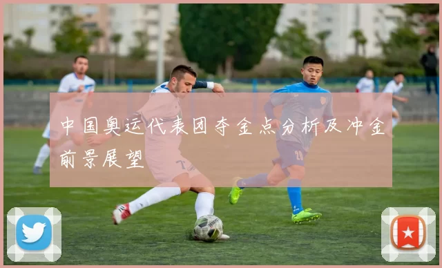 中国奥运代表团夺金点分析及冲金前景展望