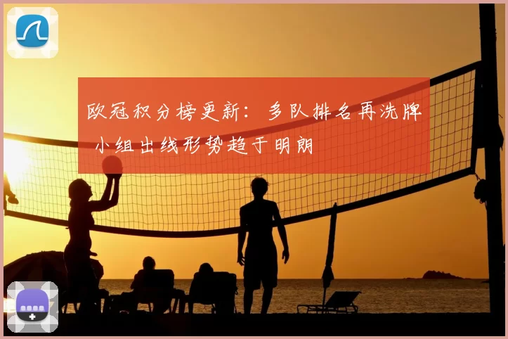 欧冠积分榜更新：多队排名再洗牌 小组出线形势趋于明朗