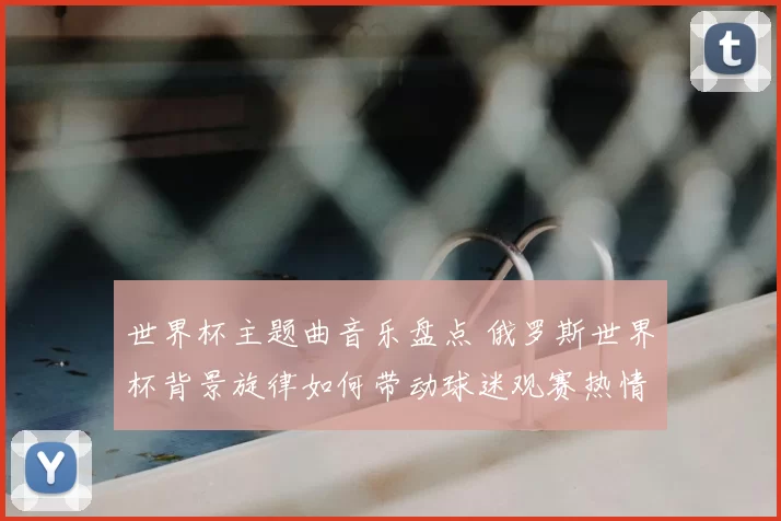 世界杯主题曲音乐盘点 俄罗斯世界杯背景旋律如何带动球迷观赛热情