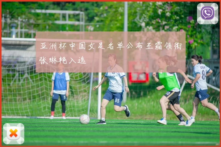 亚洲杯中国女足名单公布王霜领衔张琳艳入选
