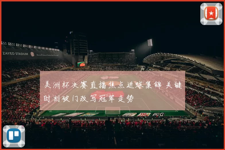 美洲杯决赛直播焦点进球集锦 关键时刻破门改写冠军走势
