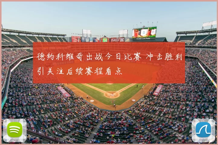 德约科维奇出战今日比赛 冲击胜利引关注后续赛程看点