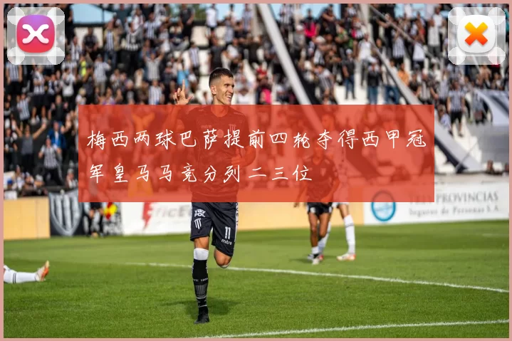 梅西两球巴萨提前四轮夺得西甲冠军皇马马竞分列二三位