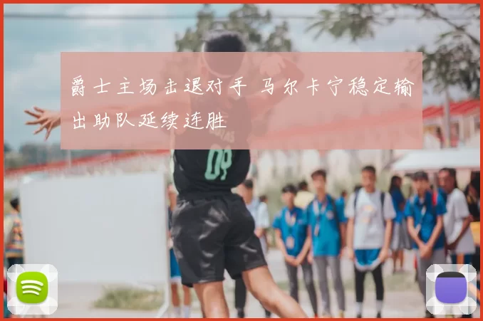 爵士主场击退对手 马尔卡宁稳定输出助队延续连胜
