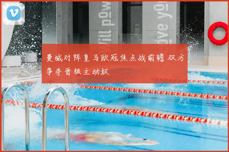 曼城对阵皇马欧冠焦点战前瞻 双方争夺晋级主动权