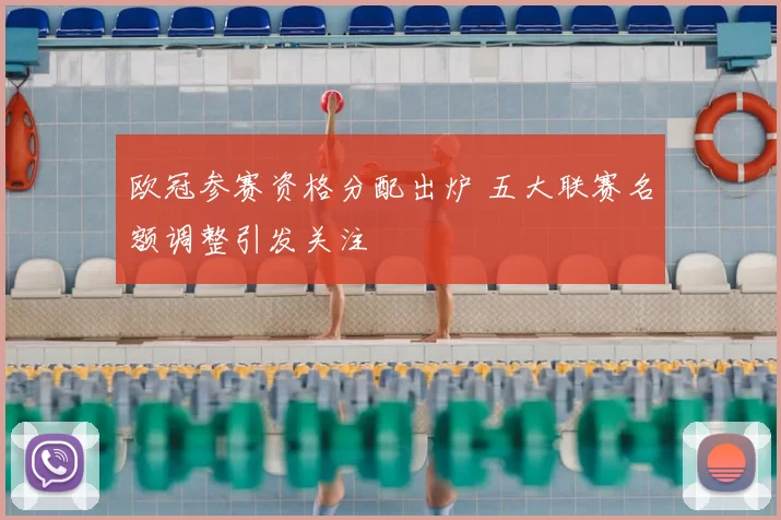 欧冠参赛资格分配出炉 五大联赛名额调整引发关注