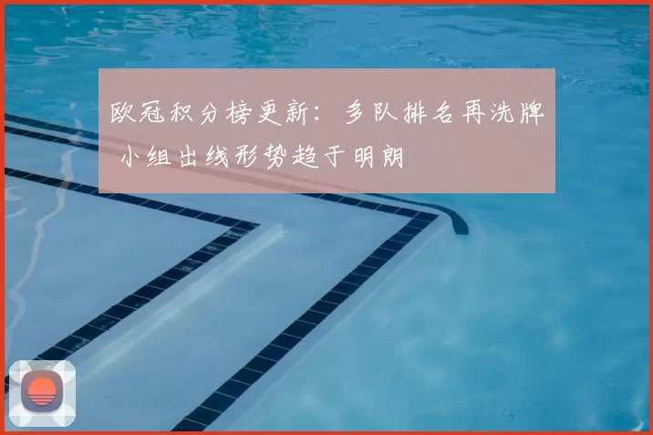 欧冠积分榜更新：多队排名再洗牌 小组出线形势趋于明朗