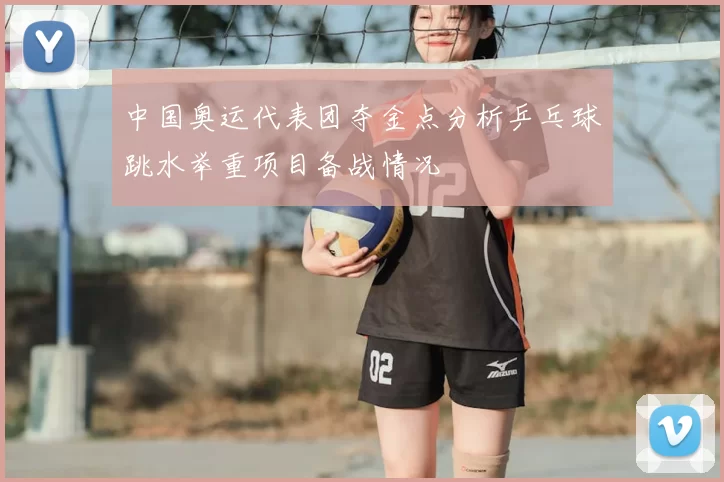 中国奥运代表团夺金点分析乒乓球跳水举重项目备战情况
