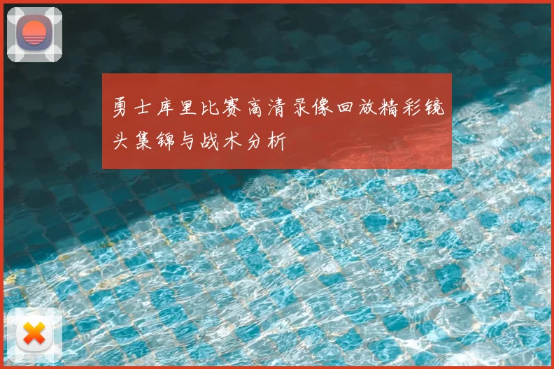 勇士库里比赛高清录像回放精彩镜头集锦与战术分析
