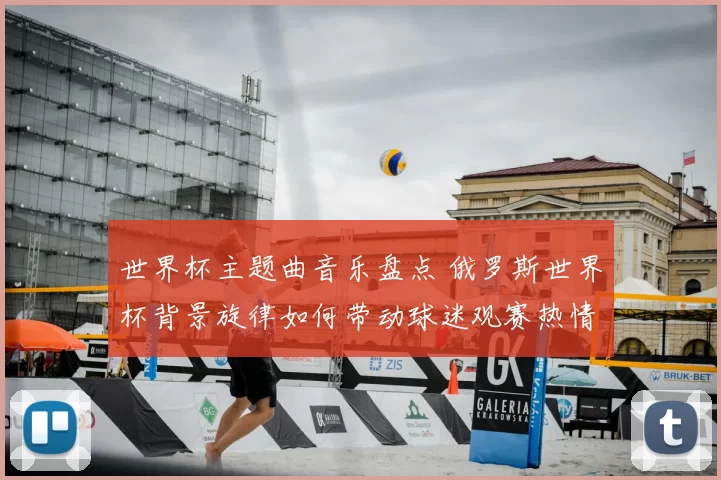 世界杯主题曲音乐盘点 俄罗斯世界杯背景旋律如何带动球迷观赛热情