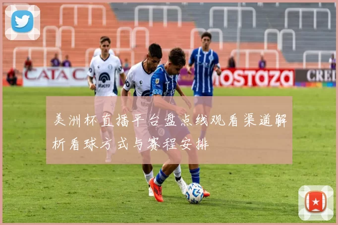 美洲杯直播平台盘点线观看渠道解析看球方式与赛程安排
