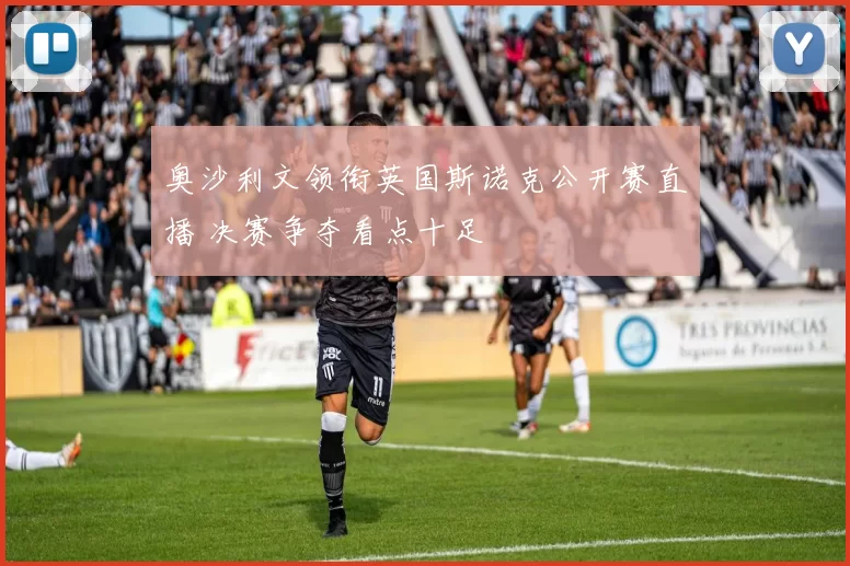 奥沙利文领衔英国斯诺克公开赛直播 决赛争夺看点十足