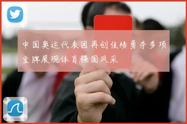 中国奥运代表团再创佳绩勇夺多项金牌展现体育强国风采