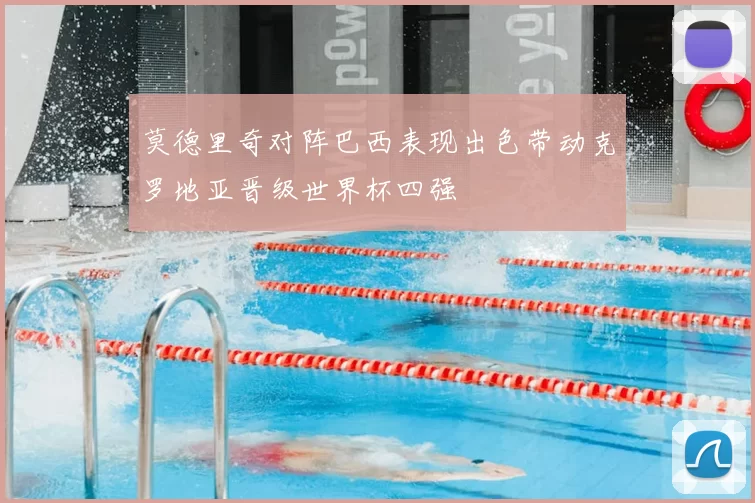 莫德里奇对阵巴西表现出色带动克罗地亚晋级世界杯四强