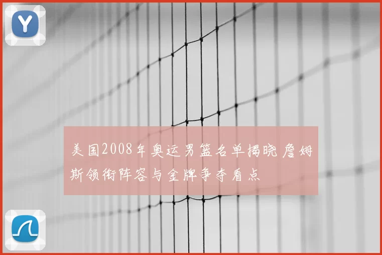 美国2008年奥运男篮名单揭晓 詹姆斯领衔阵容与金牌争夺看点