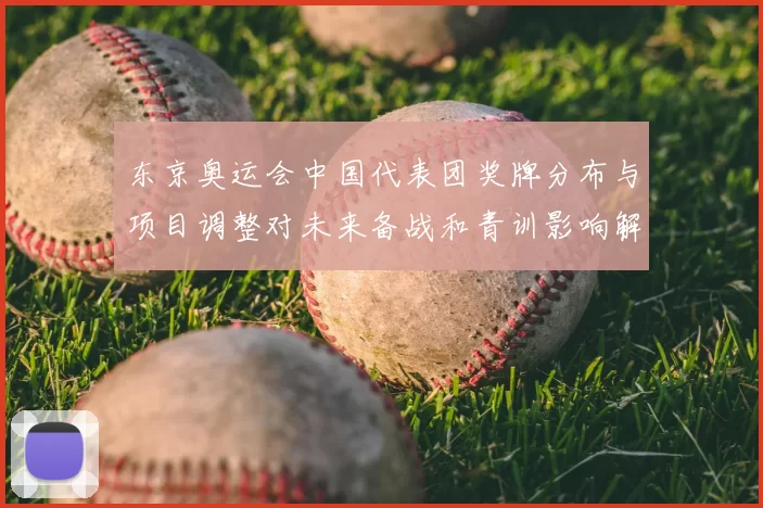 东京奥运会中国代表团奖牌分布与项目调整对未来备战和青训影响解析