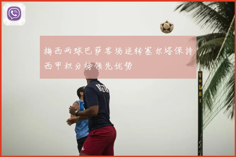 梅西两球巴萨客场逆转塞尔塔保持西甲积分榜领先优势