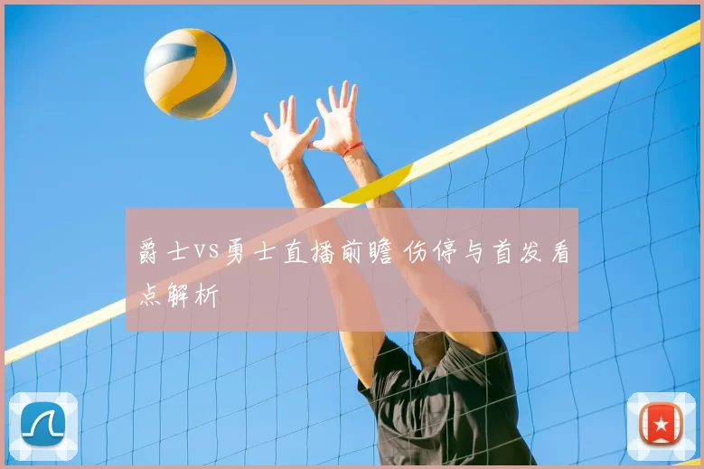 爵士vs勇士直播前瞻 伤停与首发看点解析