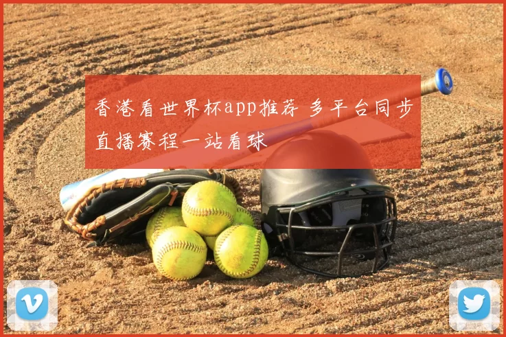 香港看世界杯app推荐 多平台同步直播赛程一站看球